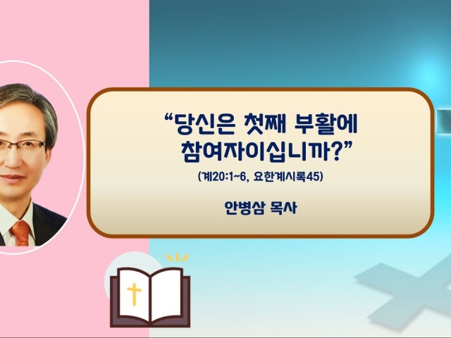 23.09.17 주일오후예배: 당신은 첫째 부활에 참여자이십니까?(계20:1~6, 요한계시록45) 안병삼 목사