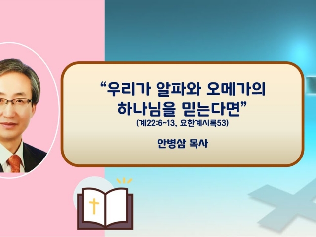 23.11.19 주일오후예배: 우리가 알파와 오메가의 주님을 믿는다면(계22:6~13, 요한계시록53) 안병삼 목사