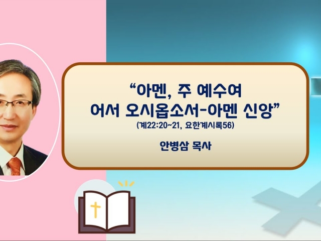 23.12.10 주일오후예배: 아멘, 주 예수여 어서 오시옵소서(계22:20~21, 요한계시록56) 안병삼 목사