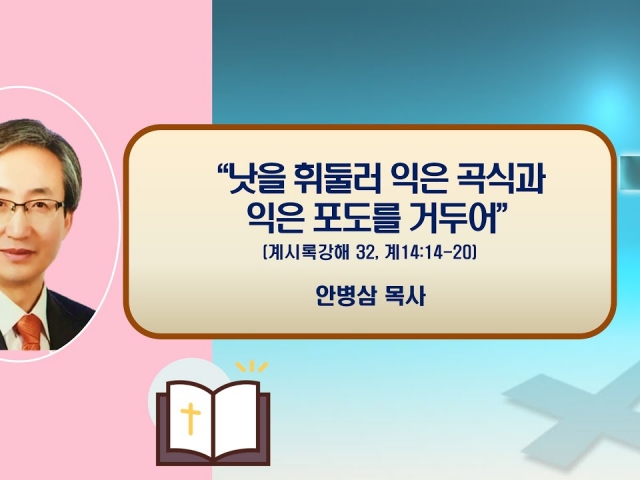 24.10.13주일오후예배: 익은 곡식과 익은 포도를 거두어 (계시록 강해 32, 계14:14-20) 안병삼 목사