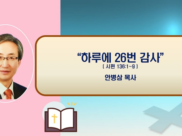 24.11.17주일오전예배: 하루에 26번 감사 (시편 136:1~9) 안병삼 목사